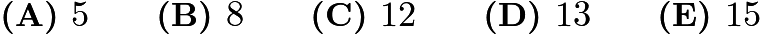 $\textbf{(A) }5 \qquad \textbf{(B) }8 \qquad \textbf{(C) }12 \qquad \textbf{(D) }13 \qquad \textbf{(E) }15 \qquad$