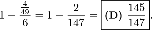 \[1 - \dfrac{\tfrac{4}{49}}{6} = 1 - \dfrac{2}{147} = \boxed{\textbf{(D) } \frac{145}{147}}.\]