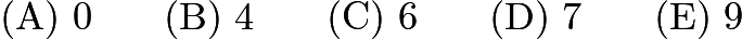 $\mathrm{(A) \ 0 } \qquad \mathrm{(B) \ 4 } \qquad \mathrm{(C) \ 6 } \qquad \mathrm{(D) \ 7 } \qquad \mathrm{(E) \ 9 }$