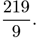 $\dfrac{219}9.$