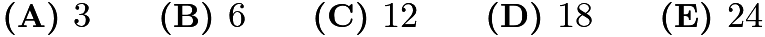 $\textbf{(A) }3\qquad\textbf{(B) }6\qquad\textbf{(C) }12\qquad\textbf{(D) }18\qquad\textbf{(E) }24$