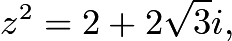 $z^2=2+2\sqrt 3i,$