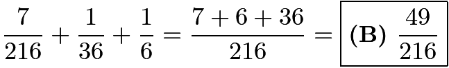 $\frac{7}{216} + \frac{1}{36} + \frac{1}{6} = \frac{7+6+36}{216} = \boxed{\textbf{(B) }\frac{49}{216}}$