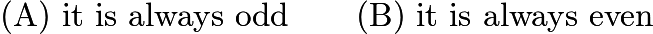 $\text{(A)}\ \text{it is always odd} \qquad \text{(B)}\ \text{it is always even}$