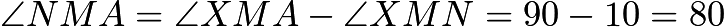 $\angle NMA = \angle XMA - \angle XMN = 90 - 10 = 80$