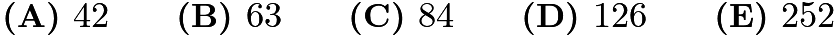 $\textbf{(A) } 42 \qquad \textbf{(B) } 63 \qquad \textbf{(C) } 84 \qquad \textbf{(D) } 126 \qquad \textbf{(E) } 252$