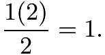 $\frac{1(2)}{2} = 1.$