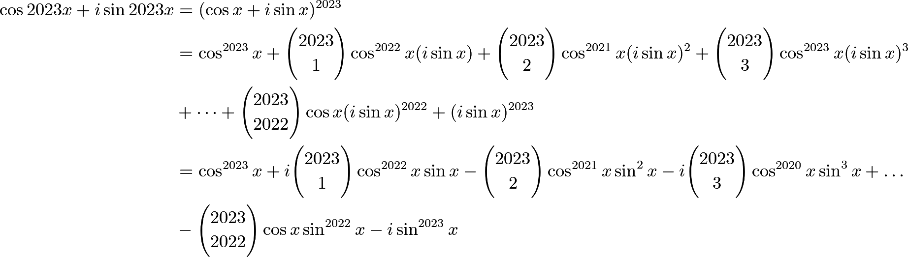 \begin{align*} \cos 2023 x + i \sin 2023 x &= (\cos x + i \sin x)^{2023}\\ &= \cos^{2023} x + \binom{2023}{1} \cos^{2022} x (i\sin x) + \binom{2023}{2} \cos^{2021} x (i \sin x)^{2} +\binom{2023}{3} \cos^{2023} x (i \sin x)^{3}\\ &+ \dots + \binom{2023}{2022} \cos x (i \sin x)^{2022} + (i \sin x)^{2023}\\ &= \cos^{2023} x + i \binom{2023}{1} \cos^{2022} x \sin x - \binom{2023}{2} \cos^{2021} x \sin^{2} x - i\binom{2023}{3} \cos^{2020} x \sin^{3} x + \dots\\ &- \binom{2023}{2022} \cos x \sin^{2022} x - i \sin^{2023} x\\ \end{align*}