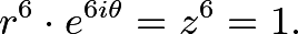 \[r^6\cdot e^{6i\theta} = z^6 = 1.\]