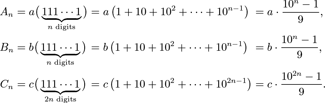 \begin{alignat*}{8} A_n&=a\bigl(\phantom{ }\underbrace{111\cdots1}_{n\text{ digits}}\phantom{ }\bigr)&&=a\left(1+10+10^2+\cdots+10^{n-1}\right)&&=a\cdot\frac{10^n-1}{9}, \\ B_n&=b\bigl(\phantom{ }\underbrace{111\cdots1}_{n\text{ digits}}\phantom{ }\bigr)&&=b\left(1+10+10^2+\cdots+10^{n-1}\right)&&=b\cdot\frac{10^n-1}{9}, \\ C_n&=c\bigl(\phantom{ }\underbrace{111\cdots1}_{2n\text{ digits}}\phantom{ }\bigr)&&=c\left(1+10+10^2+\cdots+10^{2n-1}\right)&&=c\cdot\frac{10^{2n}-1}{9}. \end{alignat*}