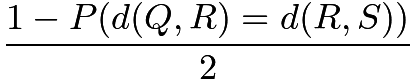 $\frac{1-P(d(Q, R) = d(R, S))}{2}$