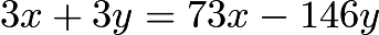 $3x + 3y = 73x - 146y$