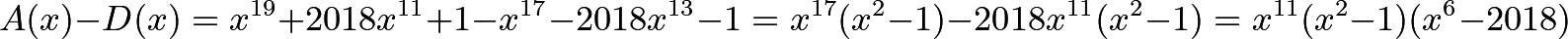 \[A(x) - D(x) = x^{19}+2018x^{11}+1 - x^{17}-2018x^{13}-1 = x^{17}(x^2-1) - 2018x^{11}(x^2-1) = x^{11}(x^2-1)(x^6-2018)\]