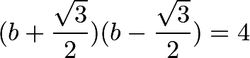 \[(b+\frac{\sqrt{3}}{2})(b-\frac{\sqrt{3}}{2})=4\]