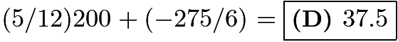 $(5/12)200+(-275/6) = \boxed{\textbf{(D) }37.5}$