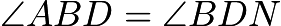 $\angle{ABD}=\angle{BDN}$