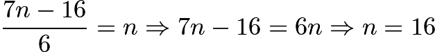 $\frac{7n-16}{6} = n \Rightarrow 7n-16 = 6n \Rightarrow n= 16$