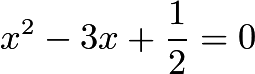 $x^2 -3x + \frac{1}{2}=0$