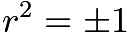 $r^2 = \pm 1$