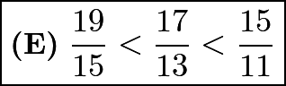 $\boxed{\textbf{(E)}\;\frac{19}{15}<\frac{17}{13}<\frac{15}{11}}$