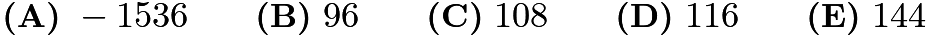 $\textbf{(A)}~-1536\qquad\textbf{(B)}~96\qquad\textbf{(C)}~108\qquad\textbf{(D)}~116\qquad\textbf{(E)}~144$