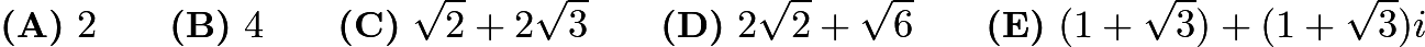 $\textbf{(A)}\ 2 \qquad \textbf{(B)}\ 4 \qquad \textbf{(C)}\ \sqrt{2}+2\sqrt{3} \qquad \textbf{(D)}\ 2\sqrt{2}+\sqrt{6} \qquad \textbf{(E)}\ (1+\sqrt{3}) + (1+\sqrt{3})i$