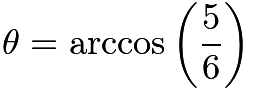 $\theta = \arccos\left(\frac56\right)$