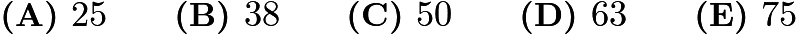 $\textbf{(A) } 25 \qquad \textbf{(B) } 38  \qquad \textbf{(C) } 50  \qquad \textbf{(D) } 63 \qquad \textbf{(E) } 75$