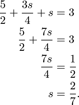 \begin{align*} \frac{5}{2}+\frac{3s}{4}+s&=3 \\  \frac{5}{2}+\frac{7s}{4}&=3 \\ \frac{7s}{4}&=\frac{1}{2} \\ s&=\frac{2}{7}. \end{align*}