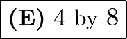 $\boxed{\textbf{(E)}\ 4\ \text{by}\ 8}$