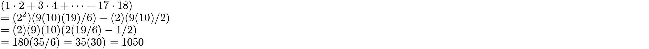$(1\cdot 2 + 3\cdot 4 + \dots + 17\cdot 18) \\  = (2^2)(9(10)(19)/6) - (2)(9(10)/2) \\ =(2)(9)(10)(2(19/6) - 1/2) \\ = 180(35/6) = 35(30) = 1050$