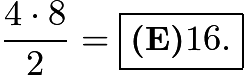 $\frac{4\cdot 8}{2} = \boxed{\textbf{(E)} 16.}$