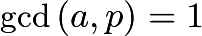 $\text{gcd}\,(a,p) = 1$