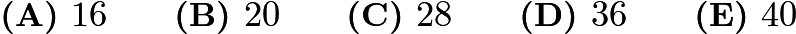 $\textbf{(A) }16\qquad\textbf{(B) }20\qquad\textbf{(C) }28\qquad\textbf{(D) }36\qquad\textbf{(E) }40$