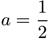 $a = \frac{1}{2}$