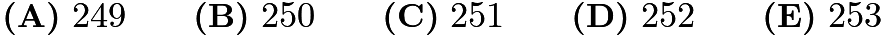 $\textbf{(A)}\ 249\qquad\textbf{(B)}\ 250\qquad\textbf{(C)}\ 251\qquad\textbf{(D)}\ 252\qquad\textbf{(E)}\ 253$