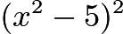 $(x^2-5)^2$