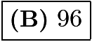 $\boxed{\textbf{(B)} \ 96}$