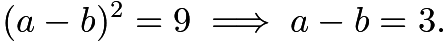 $(a-b)^2=9\implies a-b=3.$