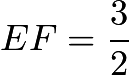 $EF = \frac{3}{2}$