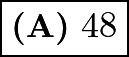 $\boxed{\textbf{(A)}\ 48}$