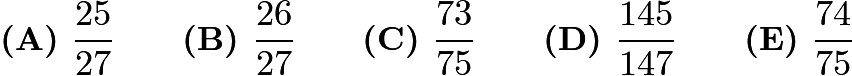 $\textbf{(A) }   \frac{25}{27}   \qquad        \textbf{(B) }   \frac{26}{27}   \qquad    \textbf{(C) }   \frac{73}{75}   \qquad   \textbf{(D) } \frac{145}{147} \qquad  \textbf{(E) }   \frac{74}{75}$