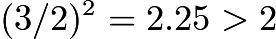 $(3/2)^2 = 2.25 > 2$