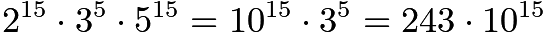 $2^{15}\cdot3^{5}\cdot5^{15}=10^{15}\cdot3^5=243\cdot10^{15}$