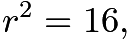 $r^2=16,$