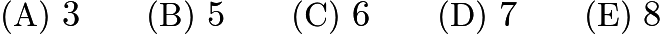 $\text{(A)}\ 3 \qquad \text{(B)}\ 5 \qquad \text{(C)}\ 6 \qquad \text{(D)}\ 7 \qquad \text{(E)}\ 8$