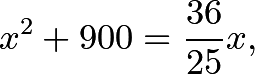 \[x^2 + 900 = \frac{36}{25}x,\]