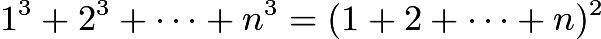 $1^3 + 2^3 + \cdots + n^3 = (1+2+\cdots + n)^2$