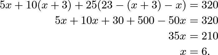 \begin{align*} 5x + 10(x+3) + 25(23-(x+3)-x) &= 320 \\ 5x + 10x + 30 + 500 - 50x &= 320 \\ 35x &= 210 \\ x &= 6. \end{align*}