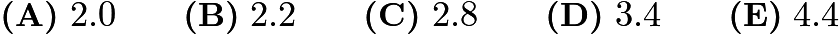 $\textbf{(A)}\ 2.0\qquad\textbf{(B)}\ 2.2\qquad\textbf{(C)}\ 2.8\qquad\textbf{(D)}\ 3.4\qquad\textbf{(E)}\ 4.4$